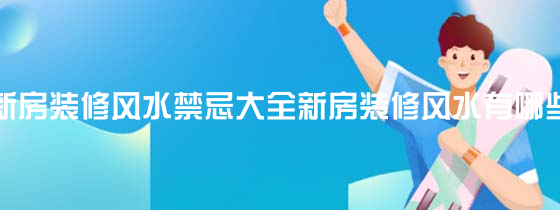 慈世堂：新房装修风水禁忌大全有哪些呢？